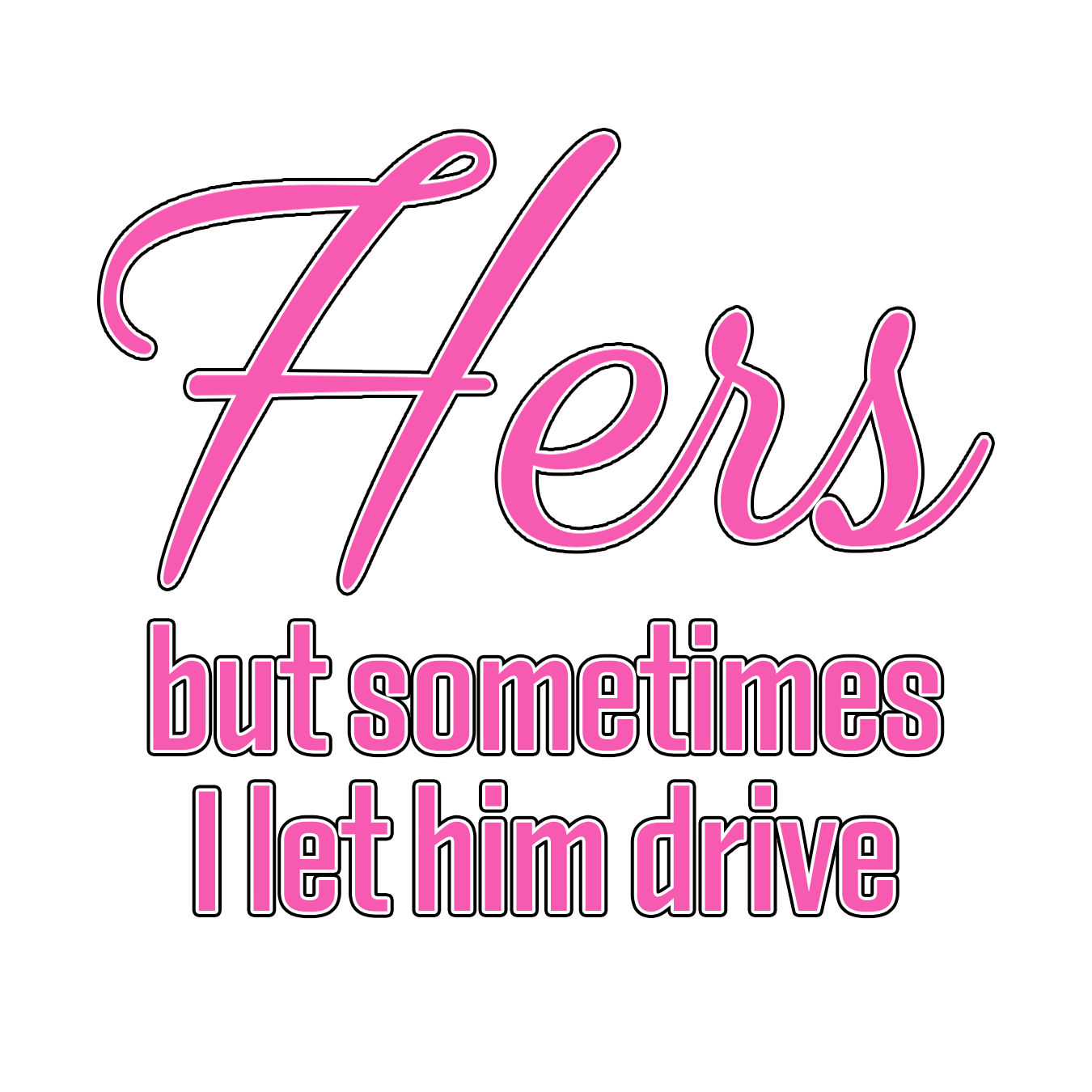 Hers But Sometimes I Let Him Drive