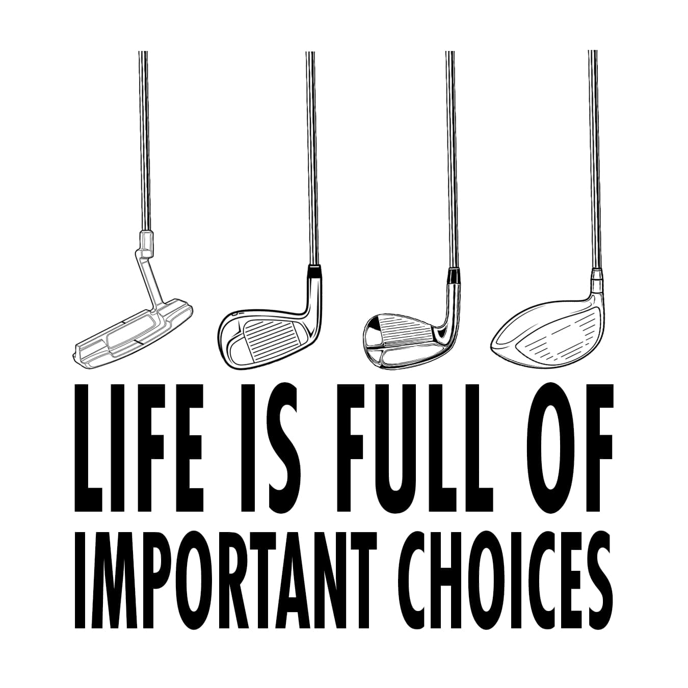 Life Is Full Of Important Choices Golf